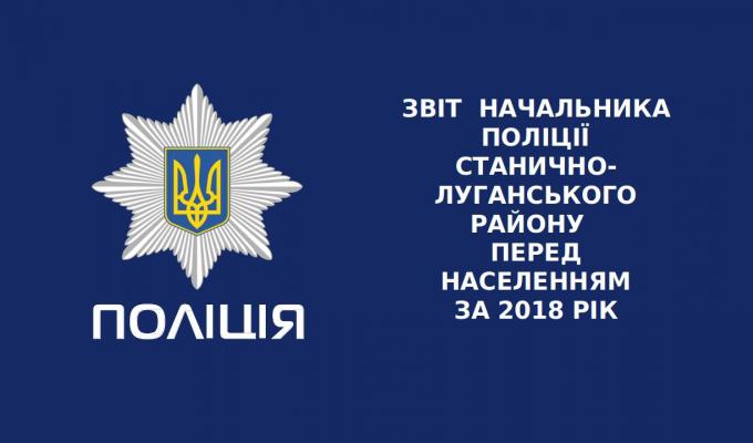 ЗВІТ  НАЧАЛЬНИКА ПОЛІЦІЇ СТАНИЧНО-ЛУГАНСЬКОГО РАЙОНУ  ПЕРЕД НАСЕЛЕННЯМ ЗА 2018 РІК